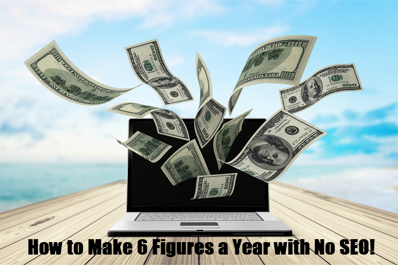 How to Make 6 Figures a Year with No SEO